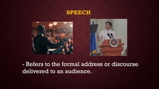 SPEECH
- Refers to the formal address or discourse
delivered to an audience.
 