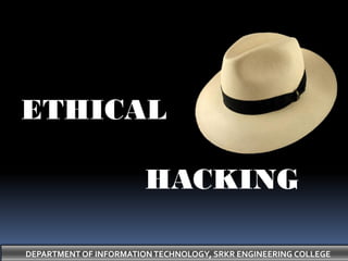 DEPARTMENT OF INFORMATION TECHNOLOGY, SRKR ENGINEERING COLLEGE
ETHICAL
HACKING
 