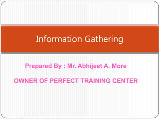 Information Gathering
Prepared By : Mr. Abhijeet A. More
OWNER OF PERFECT TRAINING CENTER

 