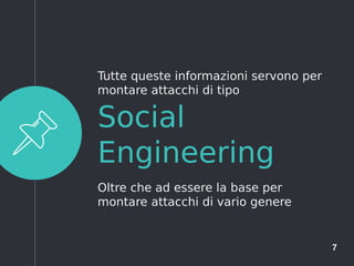 7
Social
Engineering
Tutte queste informazioni servono per
montare attacchi di tipo
Oltre che ad essere la base per
montare attacchi di vario genere
 