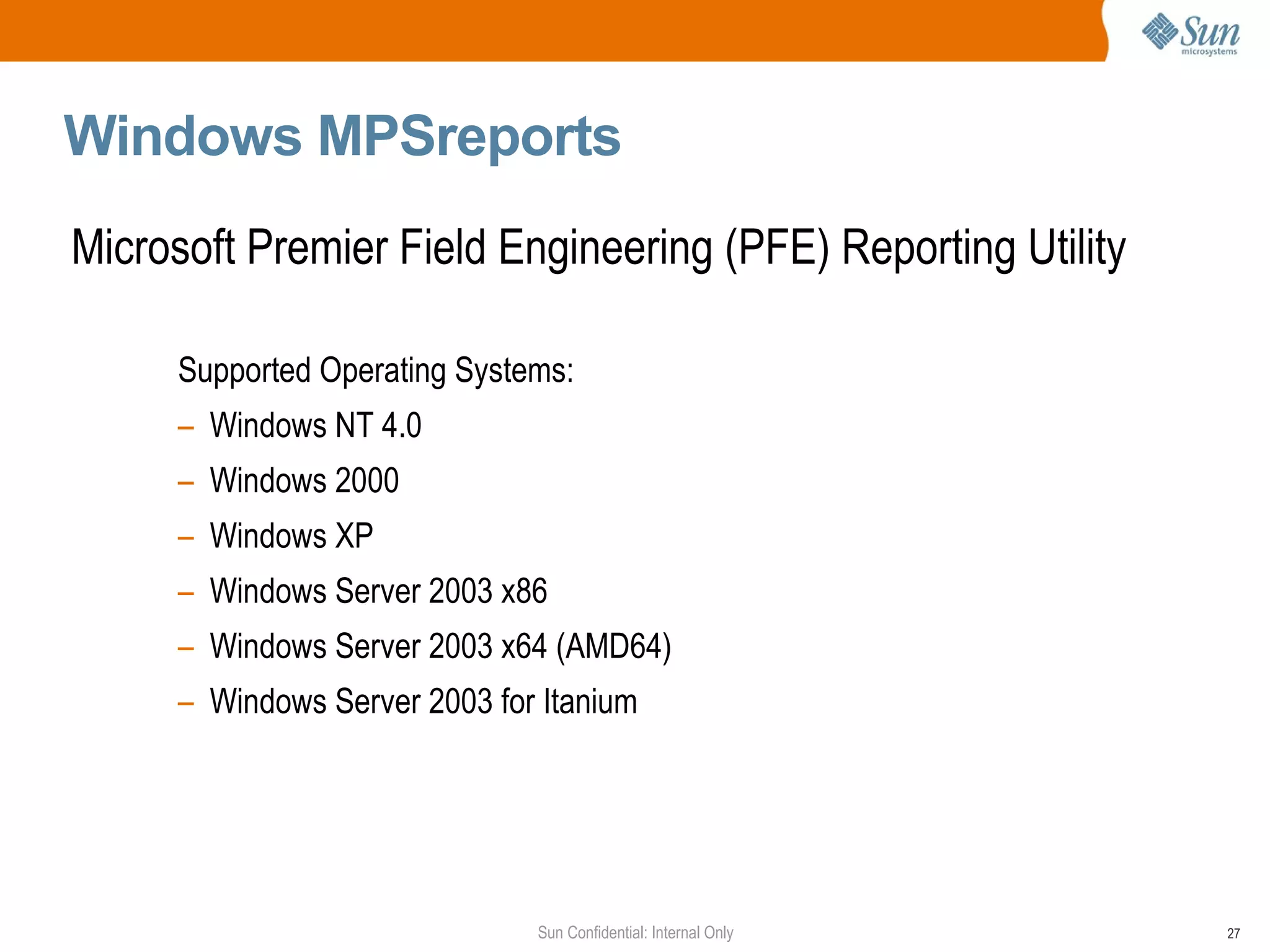 Windows MPSreports Microsoft Premier Field Engineering (PFE) Reporting Utility Supported Operating Systems: Windows NT 4.0  Windows 2000  Windows XP  Windows Server 2003 x86 Windows Server 2003 x64 (AMD64) Windows Server 2003 for Itanium 