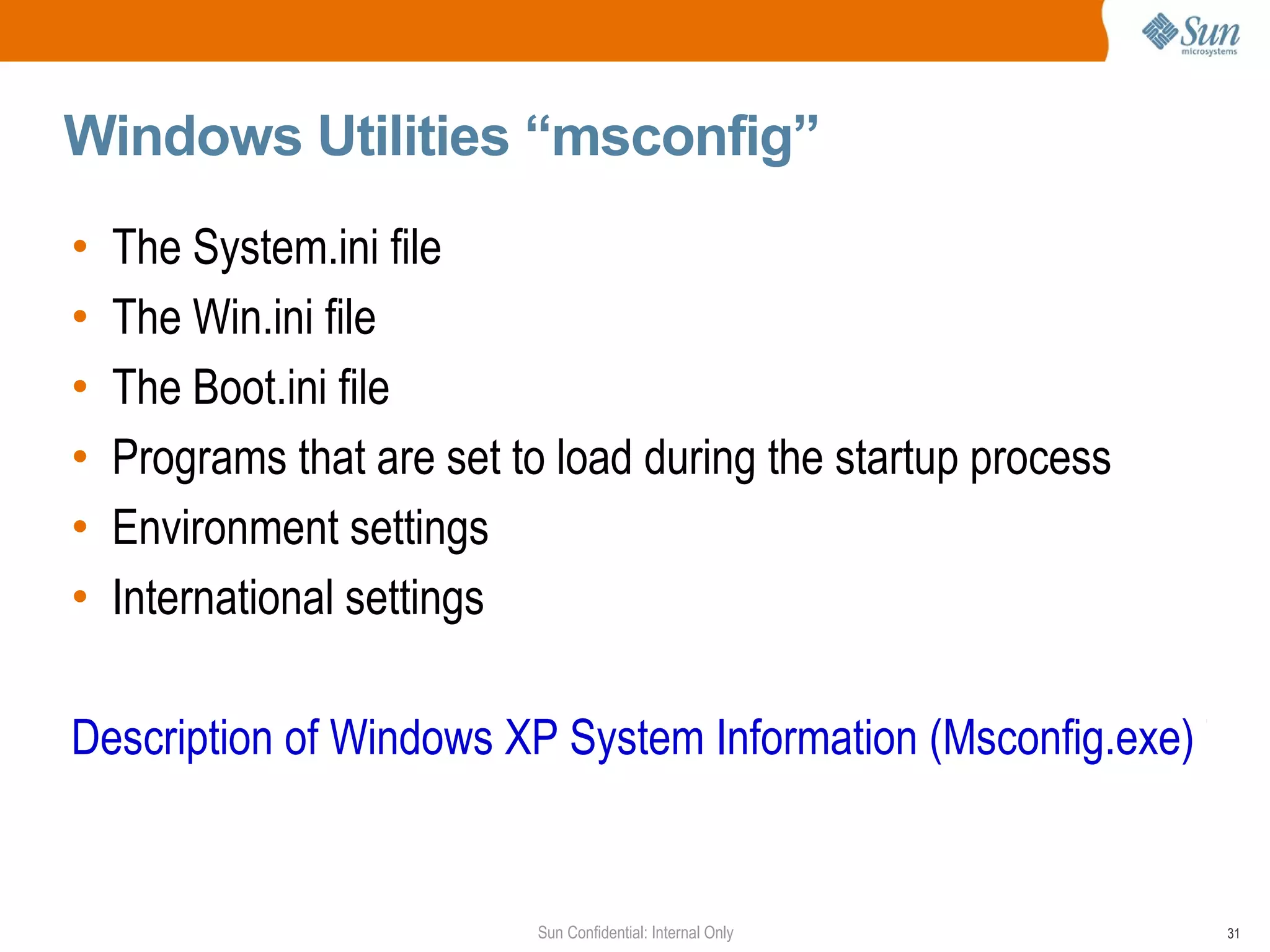 Windows Utilities “msconfig” The System.ini file The Win.ini file The Boot.ini file Programs that are set to load during the startup process Environment settings International settings Description of Windows XP System Information (Msconfig.exe) Tool 