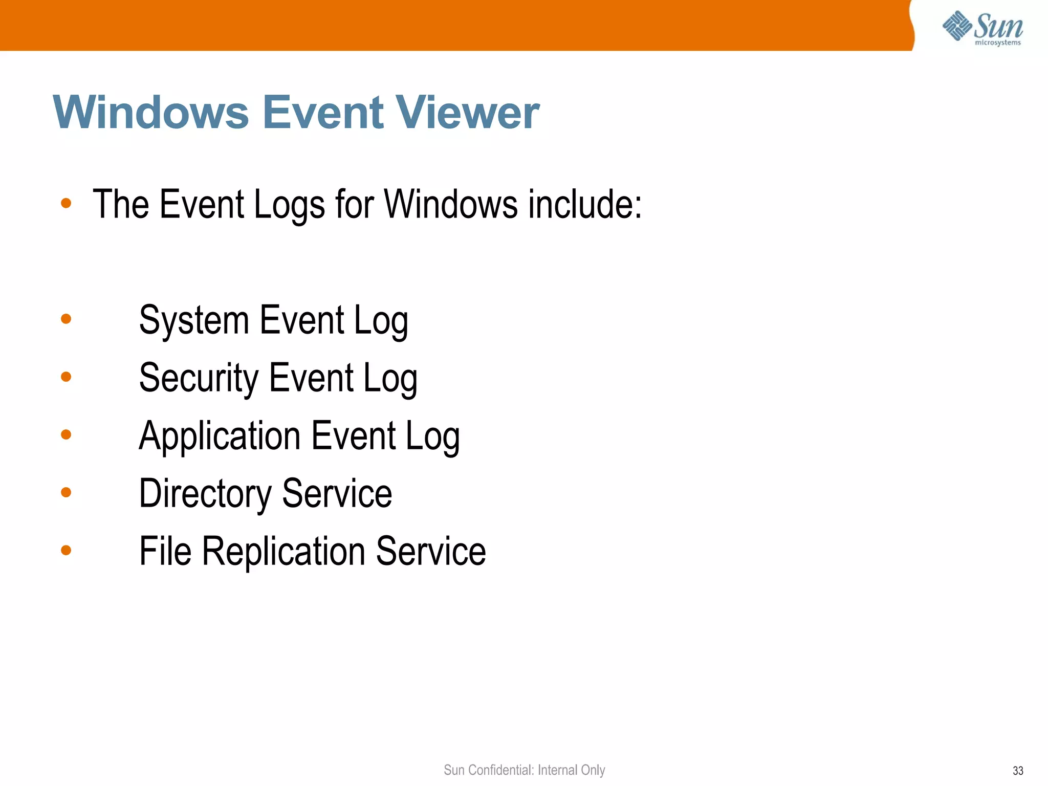 Windows Event Viewer  The Event Logs for Windows include: System Event Log Security Event Log Application Event Log Directory Service File Replication Service 