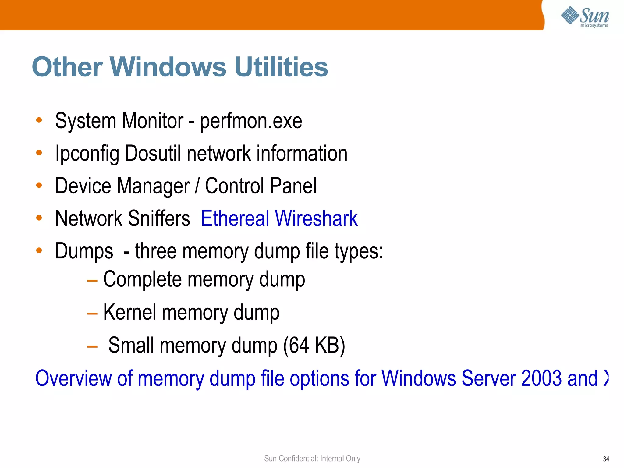 Other Windows Utilities  System Monitor - perfmon.exe Ipconfig Dosutil network information Device Manager / Control Panel  Network Sniffers  Ethereal   Wireshark Dumps  - three memory dump file types: Complete memory dump Kernel memory dump Small memory dump (64 KB) Overview of memory dump file options for Windows Server 2003 and XP 