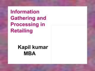 Kapil kumar
MBA
Information
Gathering and
Processing in
Retailing
 
