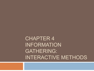 CHAPTER 4
INFORMATION
GATHERING:
INTERACTIVE METHODS
 