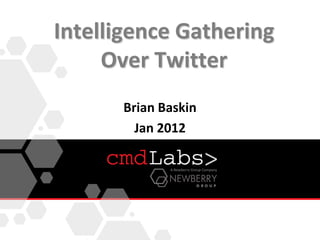 Intelligence Gathering
Over Twitter
Brian Baskin
Jan 2012
 
