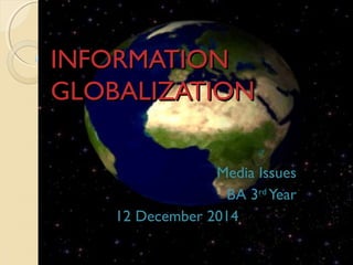 IINNFFOORRMMAATTIIOONN 
GGLLOOBBAALLIIZZAATTIIOONN 
Media Issues 
BA 3rd Year 
12 December 2014 
 