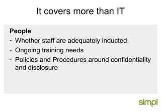 It covers more than IT People Whether staff are adequately inducted Ongoing training needs Policies and Procedures around confidentiality and disclosure 
