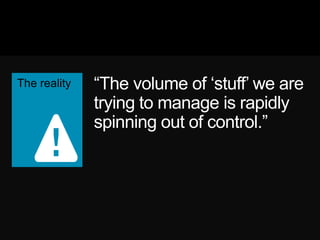―The volume of ‗stuff‘ we
are trying to manage is
rapidly spinning out of
control.‖
 