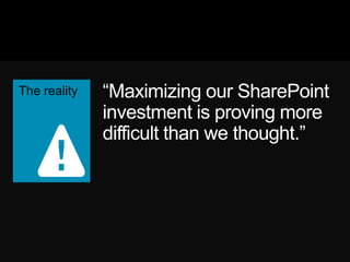 ―Maximizing our SharePoint
investment is proving more
difficult than we thought.‖
 
