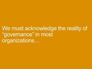 Wemustacknowledgetherealityof
“governance”inmostorganizations…
 