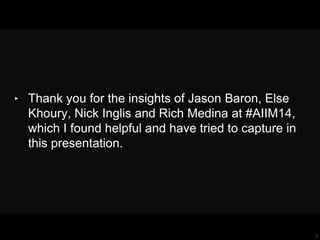 3
‣ Thank you for the insights of Jason Baron, Else
Khoury, Nick Inglis and Rich Medina at #AIIM14,
which I found helpful and have tried to capture in
this presentation.
 