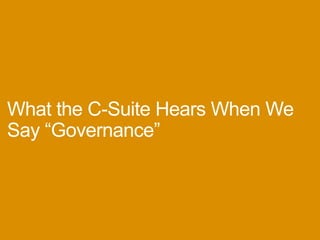 WhattheC-SuiteHearsWhenWeSay
“Governance”
 