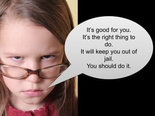It‘s good for you.
It‘s the right thing to
do.
It will keep you out of
jail.
You should do it.
 