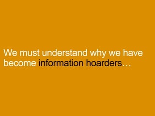 Wemustunderstandwhywehave
becomeinformationhoarders…
 