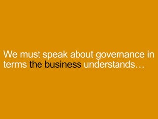 Wemustspeakaboutgovernancein
termsthebusinessunderstands…
 