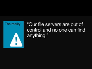 ―Our file servers are out of
control and no one can find
anything.‖
 