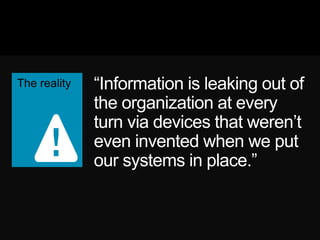―Information is leaking out
of the organization at every
turn via devices that weren‘t
even invented when we put
our systems in place.‖
 