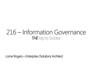216 – Information Governance
THE Key to Success
 