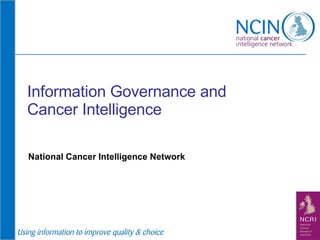 Information Governance and Cancer Intelligence National Cancer Intelligence Network 