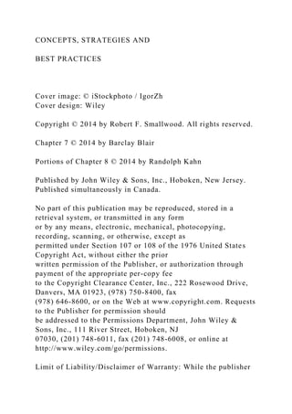 CONCEPTS, STRATEGIES AND
BEST PRACTICES
Cover image: © iStockphoto / IgorZh
Cover design: Wiley
Copyright © 2014 by Robert F. Smallwood. All rights reserved.
Chapter 7 © 2014 by Barclay Blair
Portions of Chapter 8 © 2014 by Randolph Kahn
Published by John Wiley & Sons, Inc., Hoboken, New Jersey.
Published simultaneously in Canada.
No part of this publication may be reproduced, stored in a
retrieval system, or transmitted in any form
or by any means, electronic, mechanical, photocopying,
recording, scanning, or otherwise, except as
permitted under Section 107 or 108 of the 1976 United States
Copyright Act, without either the prior
written permission of the Publisher, or authorization through
payment of the appropriate per-copy fee
to the Copyright Clearance Center, Inc., 222 Rosewood Drive,
Danvers, MA 01923, (978) 750-8400, fax
(978) 646-8600, or on the Web at www.copyright.com. Requests
to the Publisher for permission should
be addressed to the Permissions Department, John Wiley &
Sons, Inc., 111 River Street, Hoboken, NJ
07030, (201) 748-6011, fax (201) 748-6008, or online at
http://www.wiley.com/go/permissions.
Limit of Liability/Disclaimer of Warranty: While the publisher
 