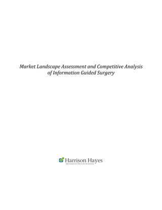  
	
  
	
  
	
  
	
  
	
  
	
  
	
  
	
  
	
  
	
  
	
  
	
  
Market	
  Landscape	
  Assessment	
  and	
  Competitive	
  Analysis	
  
of	
  Information	
  Guided	
  Surgery	
  	
  
	
  
	
  
	
  
	
  
	
  
	
  
	
  
 
