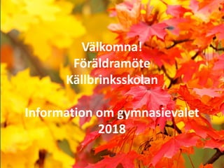 Välkomna!
Föräldramöte
Källbrinksskolan
Information om gymnasievalet
2018
 