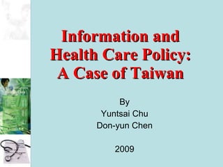 Information and Health Care Policy: A Case of Taiwan By Yuntsai Chu Don-yun Chen 2009 