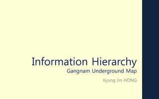 Information Hierarchy
Gangnam Underground Map
Kyung Jin HONG
 