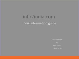 info2india.com    India information guide   Presentation  by Info2india 18-3-2010 