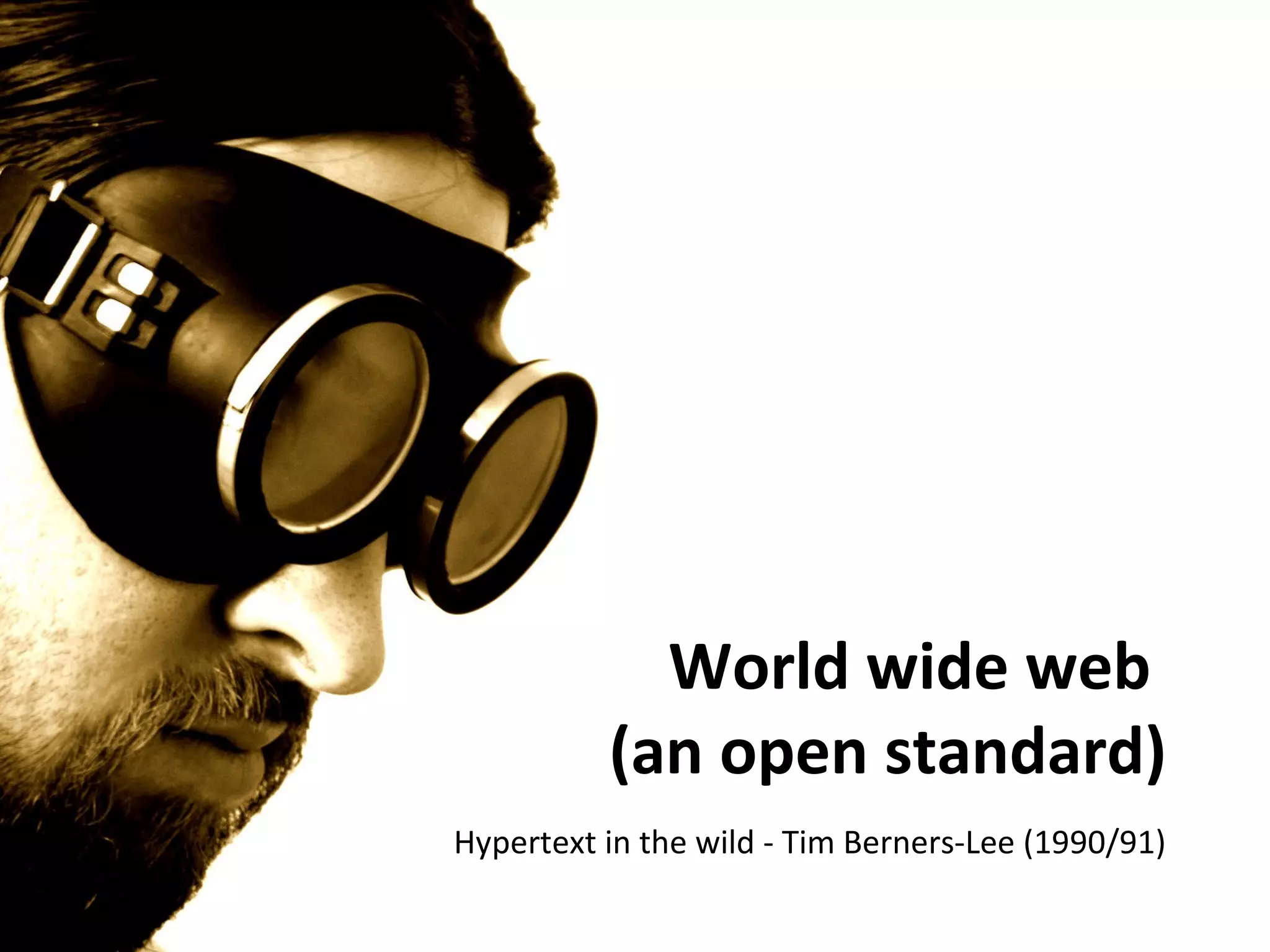 World wide web
          (an open standard)
Hypertext in the wild - Tim Berners-Lee (1990/91)
 