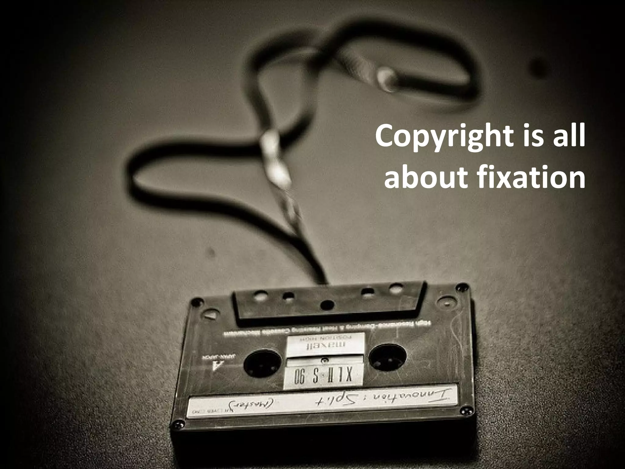 Copyright is all
about fixation
 