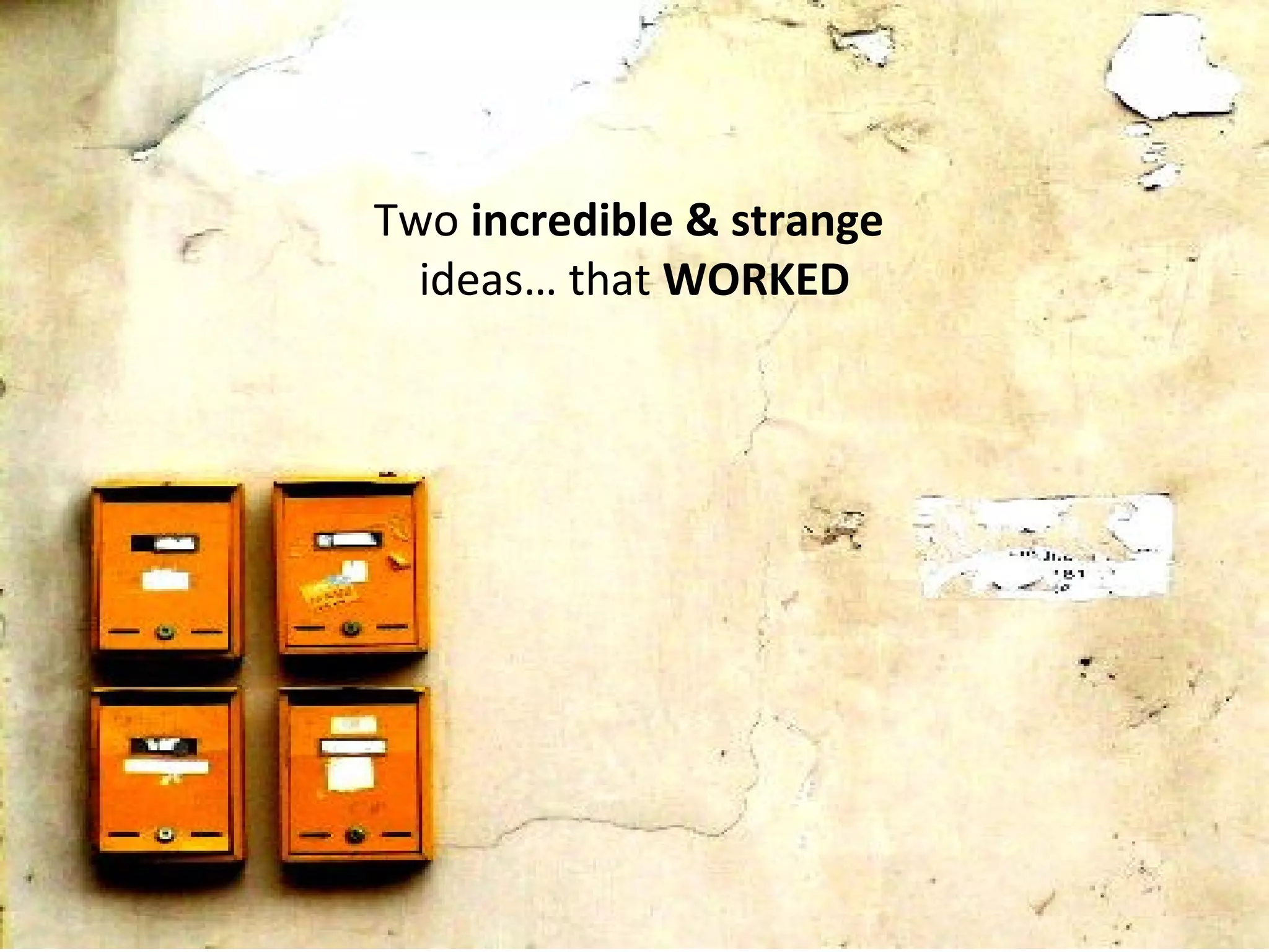 Two incredible & strange
  ideas… that WORKED
 