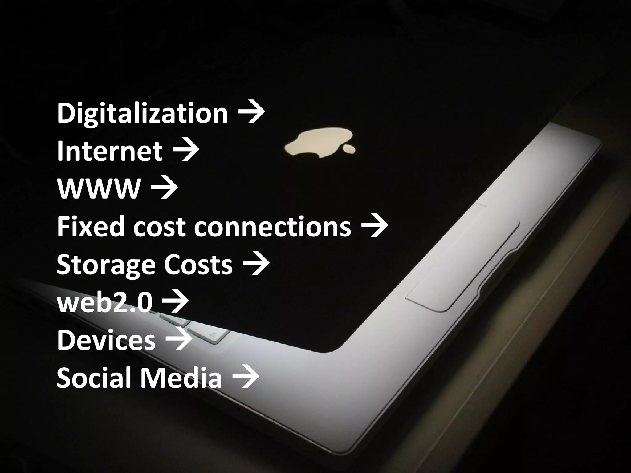 Digitalization 
Internet 
WWW 
Fixed cost connections 
Storage Costs 
web2.0 
Devices 
Social Media 
 