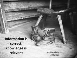 Information is
   correct,
 knowledge is
   relevant      Mathias Klang
                    @klang67
 
