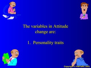 The variables in Attitude change are: 1.  Personality traits 