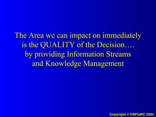 The Area we can impact on immediately is the QUALITY of the Decision…. by providing Information Streams and Knowledge Management 