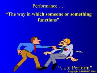 “ The way in which someone or something functions ” “ .... to Perform ” Performance …. 