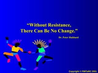 “ Without Resistance, There Can Be No Change.” Dr. Peter Hubbard 