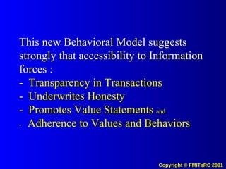 This new Behavioral Model suggests strongly that accessibility to Information forces : -  Transparency in Transactions -  Underwrites Honesty -  Promotes Value Statements  and -  Adherence to Values and Behaviors 