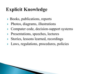  Books, publications, reports
 Photos, diagrams, illustrations
 Computer code, decision-support systems
 Presentations, speeches, lectures
 Stories, lessons learned, recordings
 Laws, regulations, procedures, policies
 