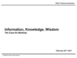 Risk Finance Advisors
©1999-2017 Risk Finance Advisors
Information, Knowledge, Wisdom
The Case for Modesty
February 22nd, 2017
 