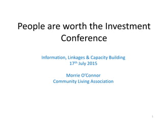 People are worth the Investment
Conference
Information, Linkages & Capacity Building
17th July 2015
Morrie O’Connor
Community Living Association
1
 