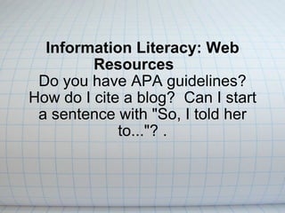 Information Literacy: Web Resources     Do you have APA guidelines? How do I cite a blog?  Can I start a sentence with &quot;So, I told her to...&quot;? . 