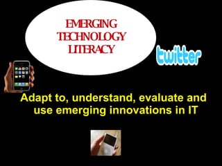 Adapt to, understand, evaluate and use emerging innovations in IT EMERGING TECHNOLOGY LITERACY 
