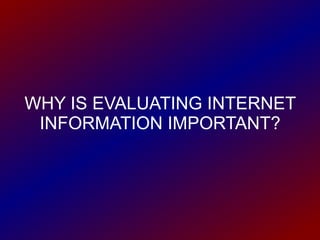 WHY IS EVALUATING INTERNET INFORMATION IMPORTANT? 