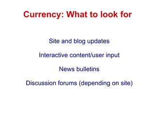 Currency: What to look for Site and blog updates Interactive content/user input News bulletins Discussion forums (depending on site) 