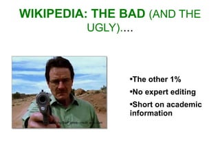 WIKIPEDIA: THE BAD  (AND THE UGLY) . ... The other 1% No expert editing Short on academic information “ Breaking Bad” photo credit: amc.com 