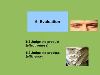 6.1 Judge the product (effectiveness) 6.2 Judge the process (efficiency ) 